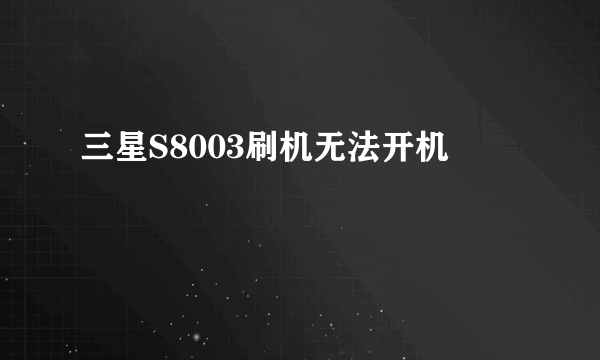 三星S8003刷机无法开机