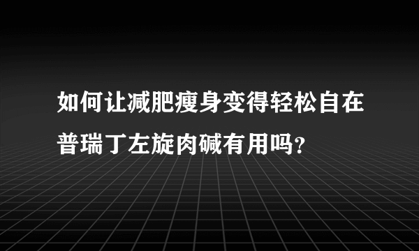 如何让减肥瘦身变得轻松自在普瑞丁左旋肉碱有用吗？