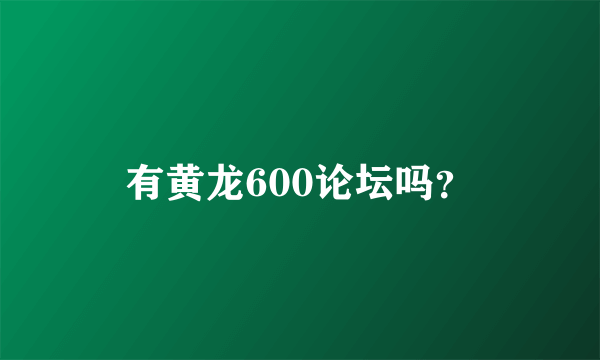 有黄龙600论坛吗？