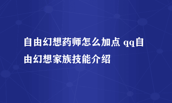 自由幻想药师怎么加点 qq自由幻想家族技能介绍