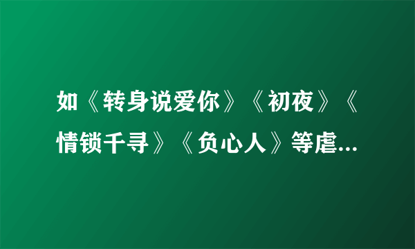 如《转身说爱你》《初夜》《情锁千寻》《负心人》等虐女主角的言现代都市言情小说,过程要很虐很虐女主角.