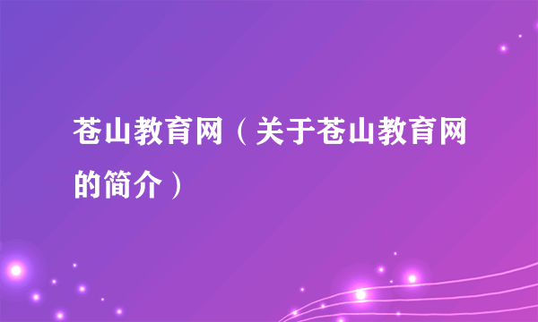 苍山教育网（关于苍山教育网的简介）