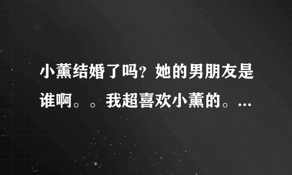 小薰结婚了吗？她的男朋友是谁啊。。我超喜欢小薰的。想知道她多一点资料。