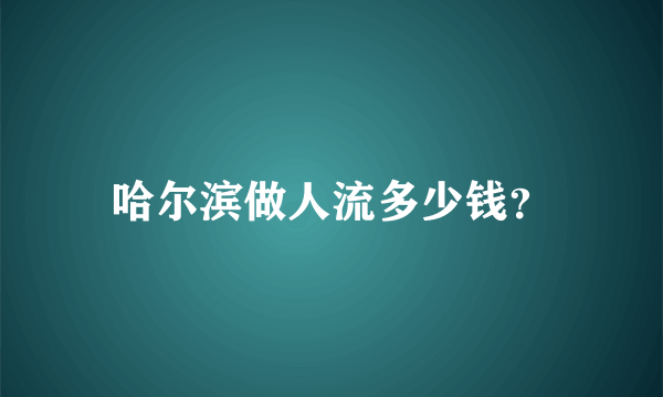 哈尔滨做人流多少钱？