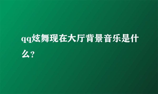 qq炫舞现在大厅背景音乐是什么？