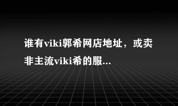 谁有viki郭希网店地址，或卖非主流viki希的服装淘宝地址