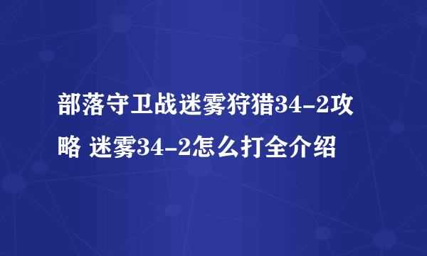 部落守卫战迷雾狩猎34-2攻略 迷雾34-2怎么打全介绍