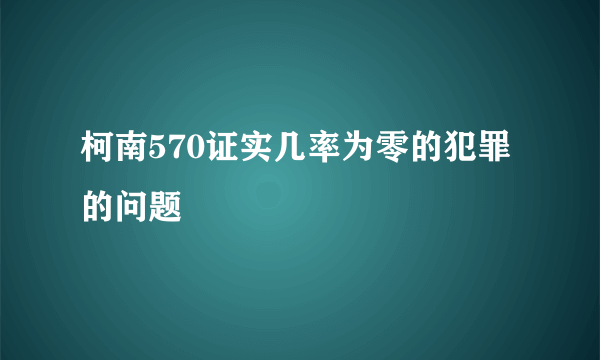 柯南570证实几率为零的犯罪的问题