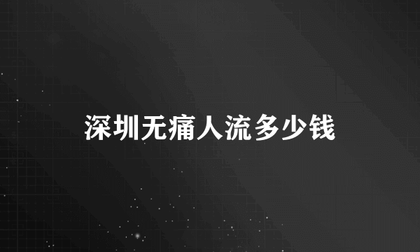 深圳无痛人流多少钱