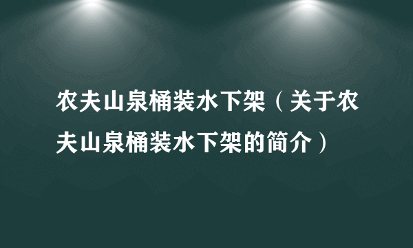 农夫山泉桶装水下架（关于农夫山泉桶装水下架的简介）