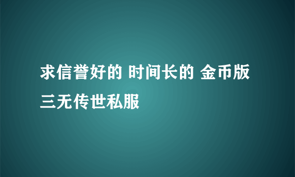 求信誉好的 时间长的 金币版三无传世私服