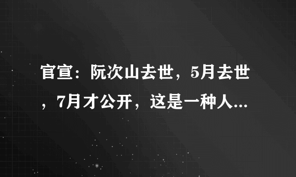 官宣：阮次山去世，5月去世，7月才公开，这是一种人生境界！