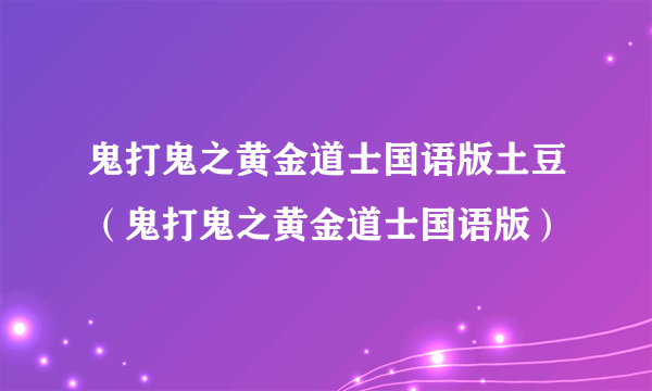 鬼打鬼之黄金道士国语版土豆（鬼打鬼之黄金道士国语版）