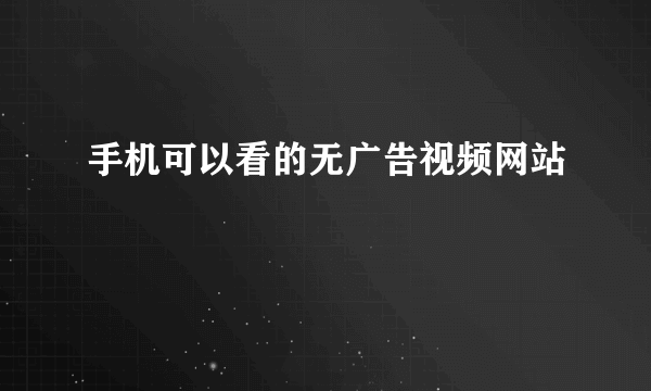 手机可以看的无广告视频网站