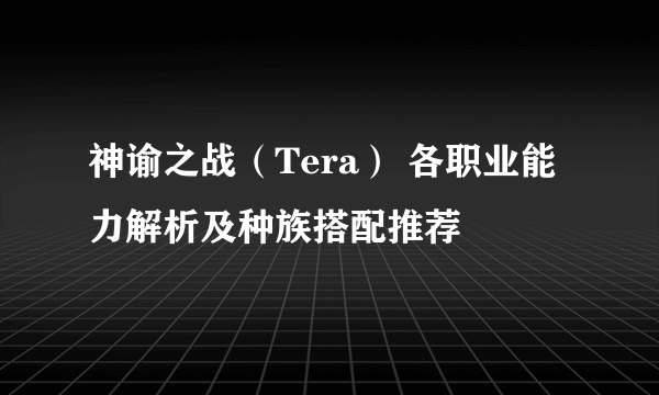 神谕之战（Tera） 各职业能力解析及种族搭配推荐