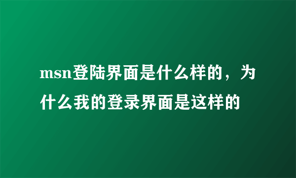 msn登陆界面是什么样的，为什么我的登录界面是这样的