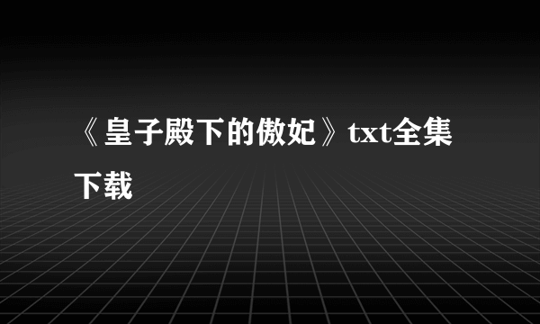 《皇子殿下的傲妃》txt全集下载