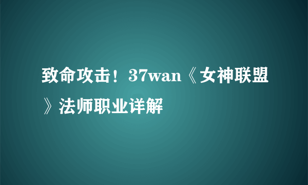 致命攻击！37wan《女神联盟》法师职业详解