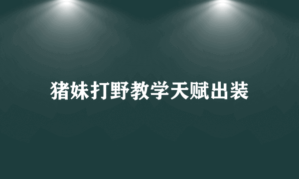 猪妹打野教学天赋出装