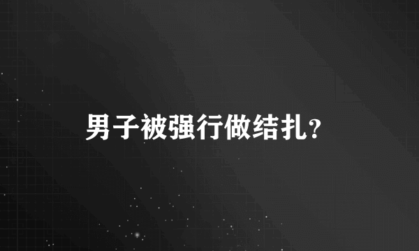 男子被强行做结扎？