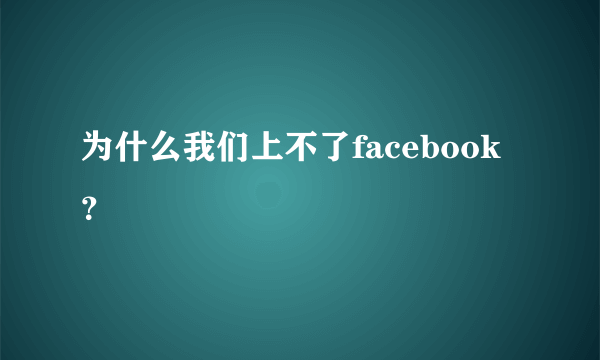 为什么我们上不了facebook？