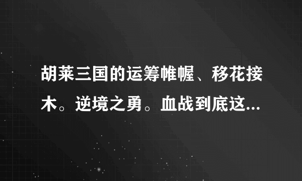 胡莱三国的运筹帷幄、移花接木。逆境之勇。血战到底这些用什么技能跟容易合成？或是什么时候较容易练到？