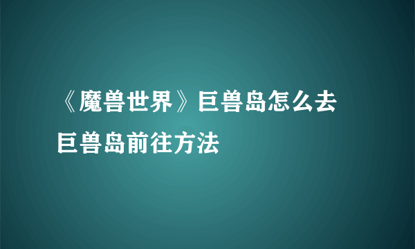 《魔兽世界》巨兽岛怎么去 巨兽岛前往方法