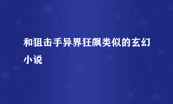 和狙击手异界狂飙类似的玄幻小说