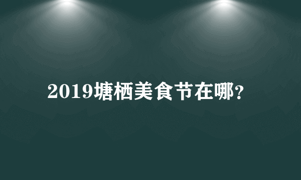 2019塘栖美食节在哪？