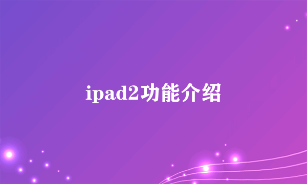 ipad2功能介绍