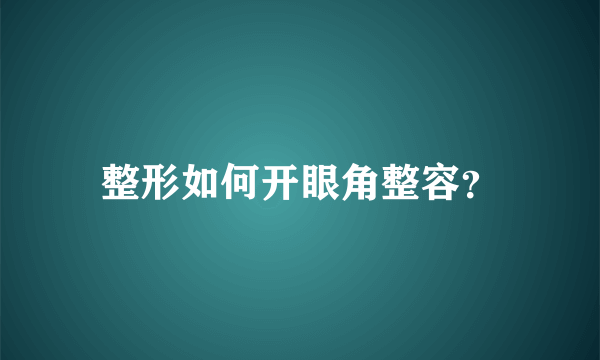 整形如何开眼角整容？