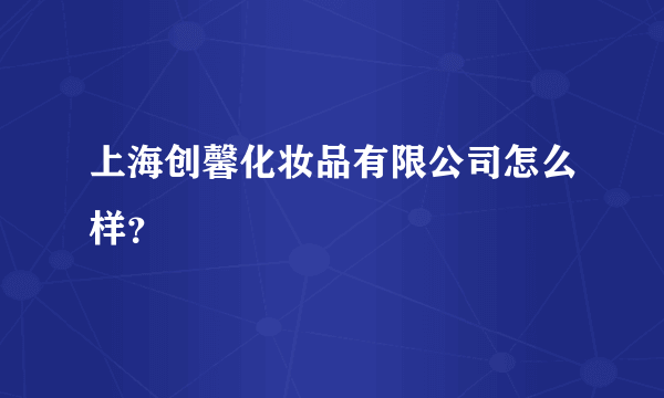 上海创馨化妆品有限公司怎么样？