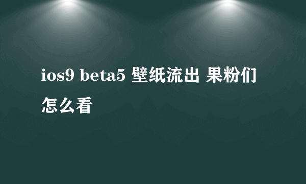 ios9 beta5 壁纸流出 果粉们怎么看