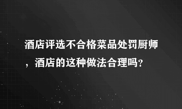 酒店评选不合格菜品处罚厨师，酒店的这种做法合理吗？