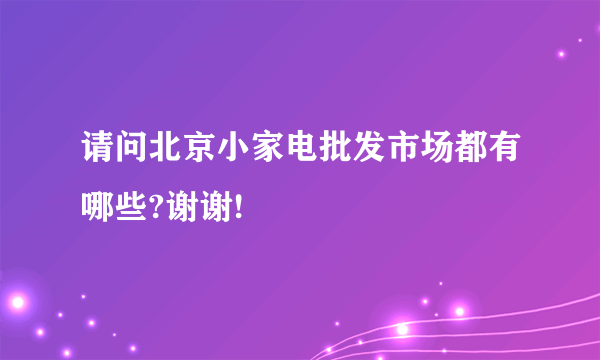 请问北京小家电批发市场都有哪些?谢谢!