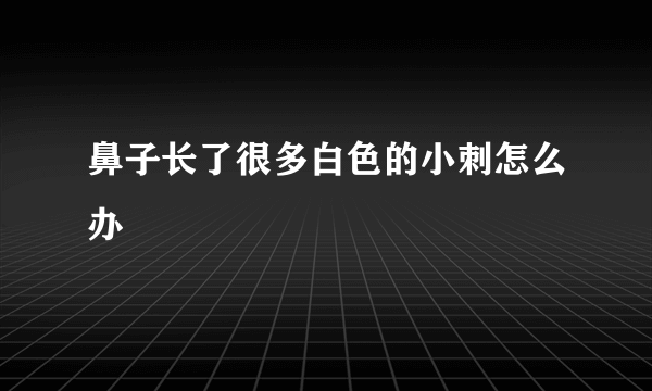 鼻子长了很多白色的小刺怎么办