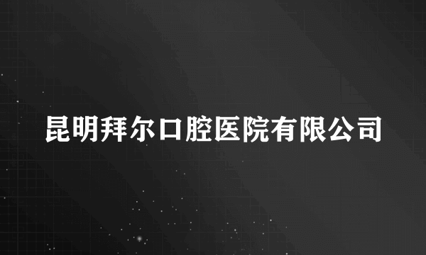 昆明拜尔口腔医院有限公司