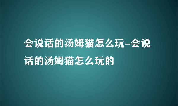 会说话的汤姆猫怎么玩-会说话的汤姆猫怎么玩的