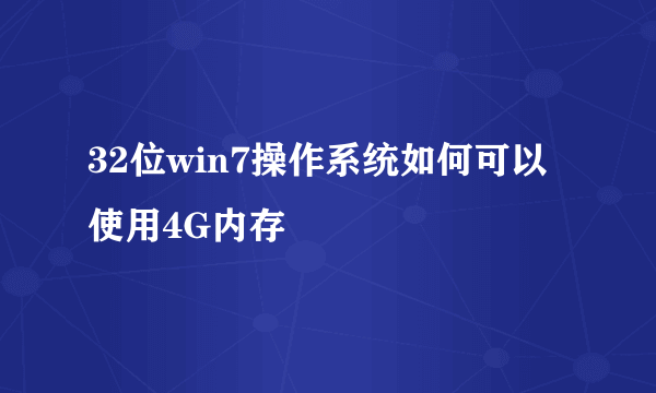 32位win7操作系统如何可以使用4G内存