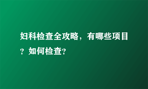 妇科检查全攻略，有哪些项目？如何检查？