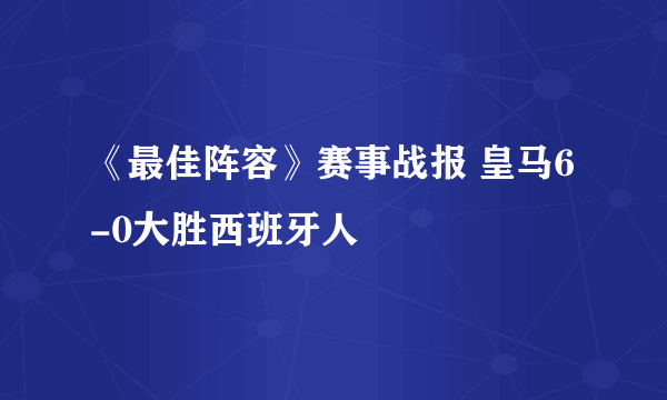 《最佳阵容》赛事战报 皇马6-0大胜西班牙人