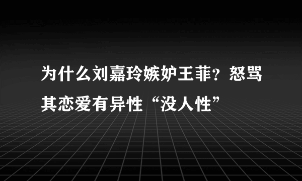 为什么刘嘉玲嫉妒王菲？怒骂其恋爱有异性“没人性”