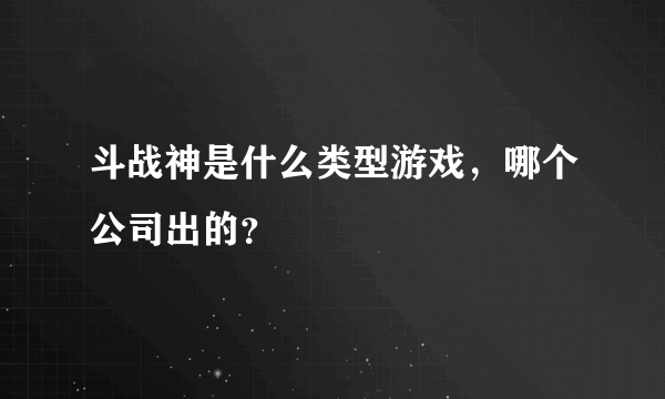 斗战神是什么类型游戏，哪个公司出的？