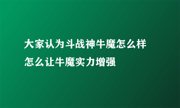 大家认为斗战神牛魔怎么样 怎么让牛魔实力增强