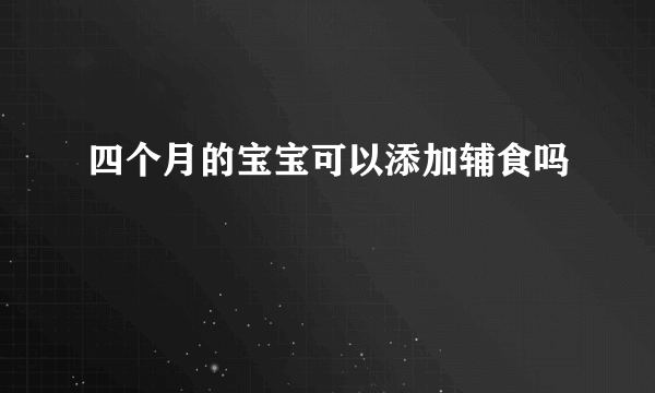 四个月的宝宝可以添加辅食吗