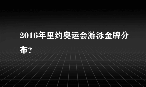 2016年里约奥运会游泳金牌分布？