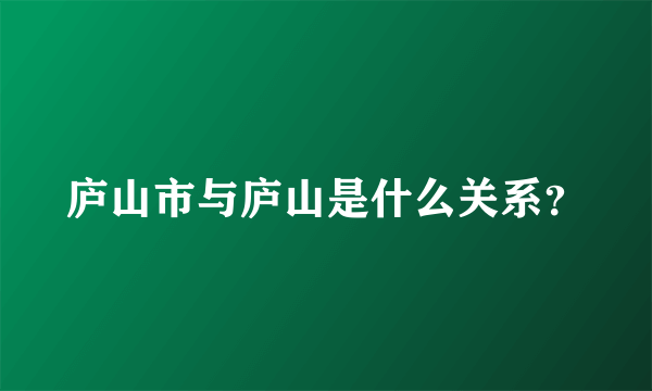 庐山市与庐山是什么关系？