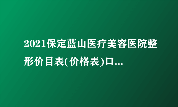 2021保定蓝山医疗美容医院整形价目表(价格表)口碑怎么样_正规吗_地址