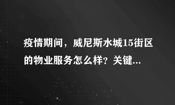 疫情期间，威尼斯水城15街区的物业服务怎么样？关键时刻有什么行动吗？