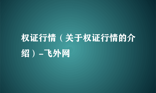 权证行情（关于权证行情的介绍）-飞外网